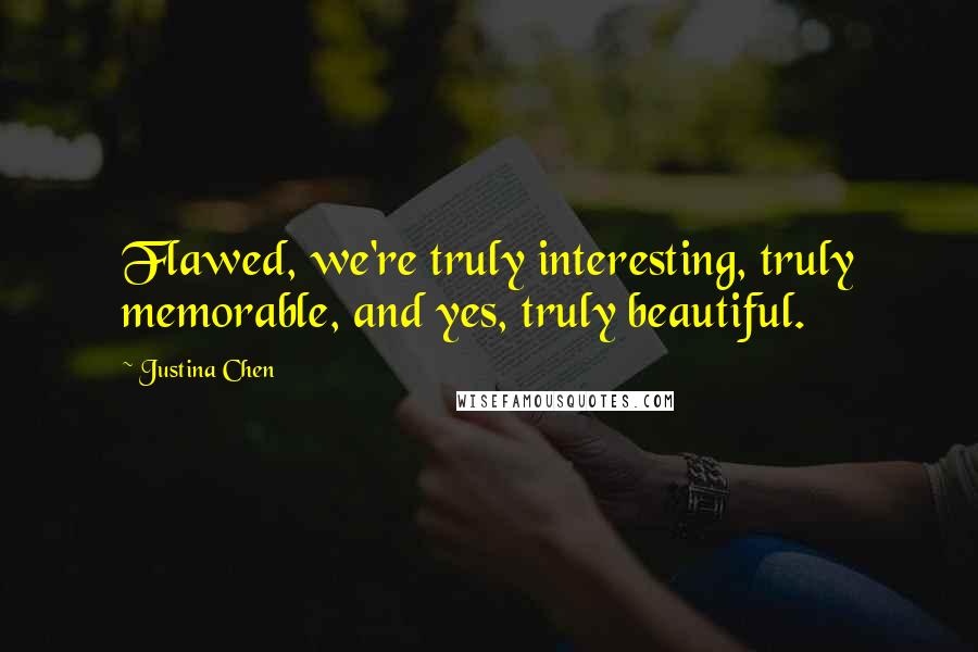 Justina Chen Quotes: Flawed, we're truly interesting, truly memorable, and yes, truly beautiful.