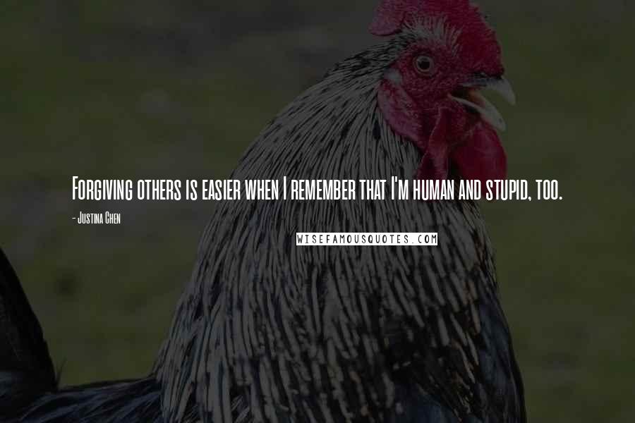 Justina Chen Quotes: Forgiving others is easier when I remember that I'm human and stupid, too.