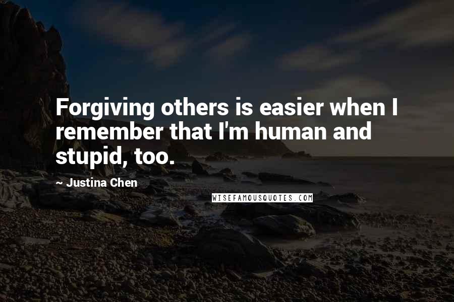 Justina Chen Quotes: Forgiving others is easier when I remember that I'm human and stupid, too.