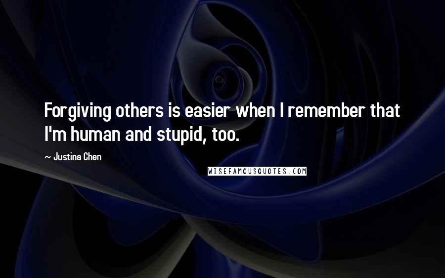 Justina Chen Quotes: Forgiving others is easier when I remember that I'm human and stupid, too.