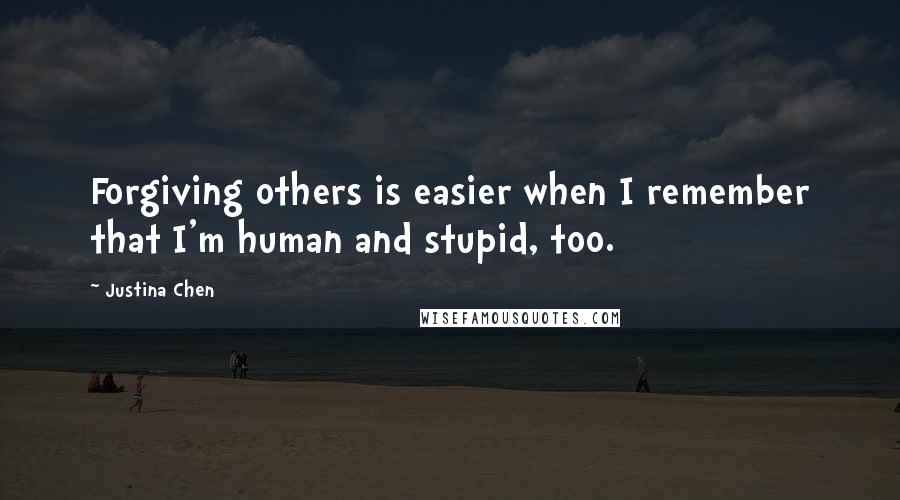 Justina Chen Quotes: Forgiving others is easier when I remember that I'm human and stupid, too.