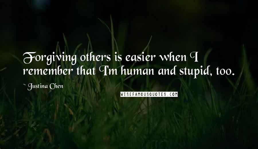 Justina Chen Quotes: Forgiving others is easier when I remember that I'm human and stupid, too.