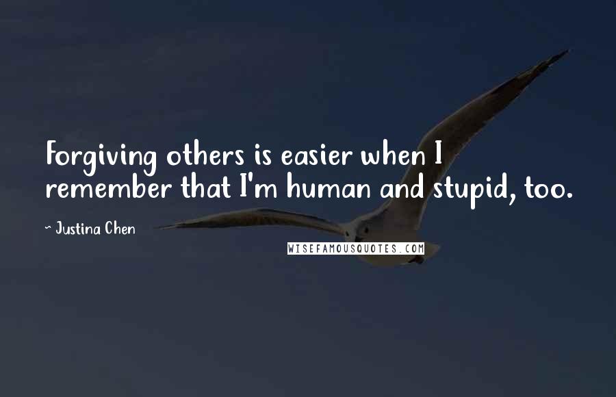 Justina Chen Quotes: Forgiving others is easier when I remember that I'm human and stupid, too.