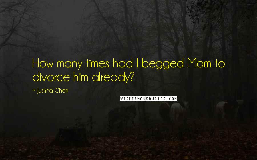 Justina Chen Quotes: How many times had I begged Mom to divorce him already?