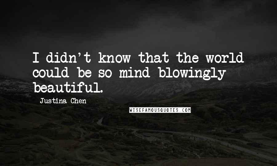 Justina Chen Quotes: I didn't know that the world could be so mind-blowingly beautiful.