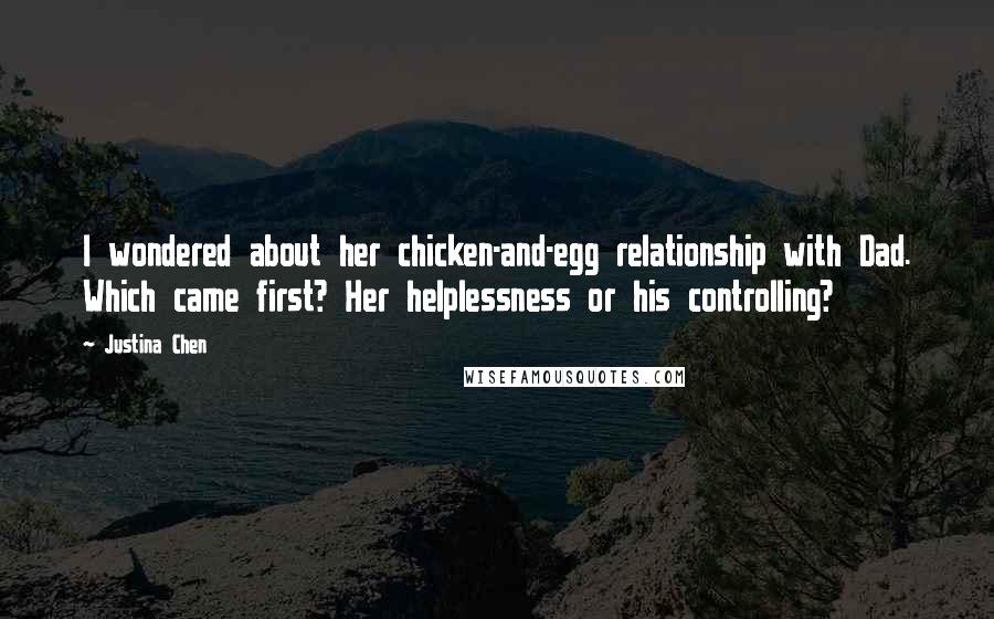 Justina Chen Quotes: I wondered about her chicken-and-egg relationship with Dad. Which came first? Her helplessness or his controlling?