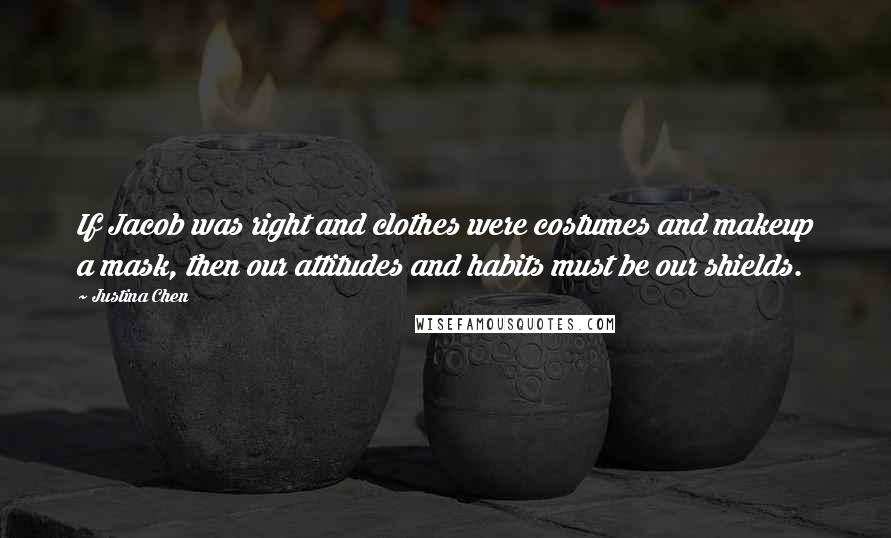 Justina Chen Quotes: If Jacob was right and clothes were costumes and makeup a mask, then our attitudes and habits must be our shields.