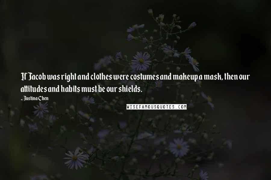 Justina Chen Quotes: If Jacob was right and clothes were costumes and makeup a mask, then our attitudes and habits must be our shields.