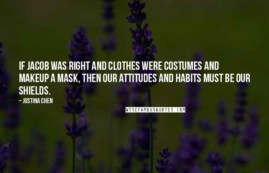 Justina Chen Quotes: If Jacob was right and clothes were costumes and makeup a mask, then our attitudes and habits must be our shields.