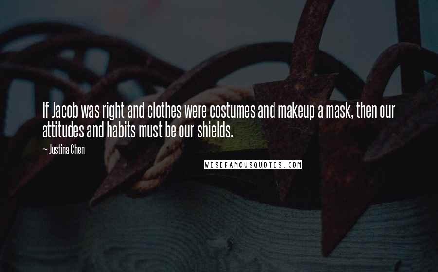 Justina Chen Quotes: If Jacob was right and clothes were costumes and makeup a mask, then our attitudes and habits must be our shields.