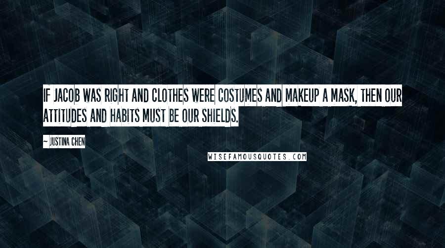 Justina Chen Quotes: If Jacob was right and clothes were costumes and makeup a mask, then our attitudes and habits must be our shields.