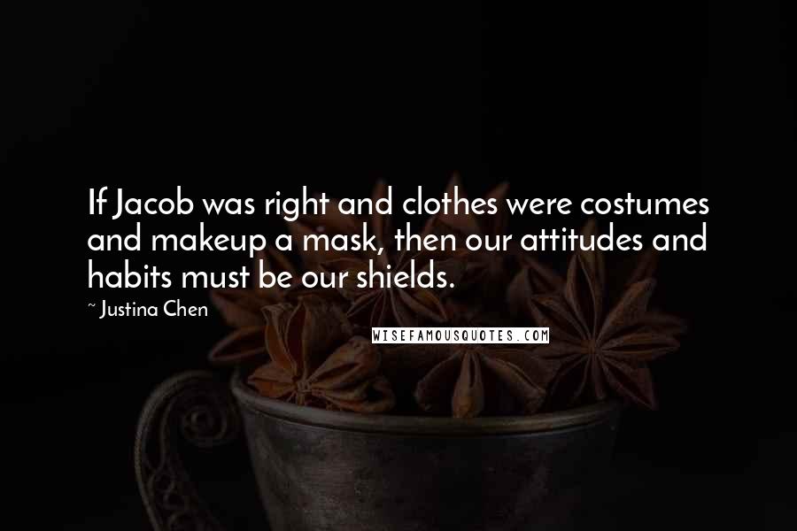 Justina Chen Quotes: If Jacob was right and clothes were costumes and makeup a mask, then our attitudes and habits must be our shields.