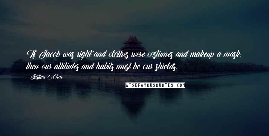 Justina Chen Quotes: If Jacob was right and clothes were costumes and makeup a mask, then our attitudes and habits must be our shields.