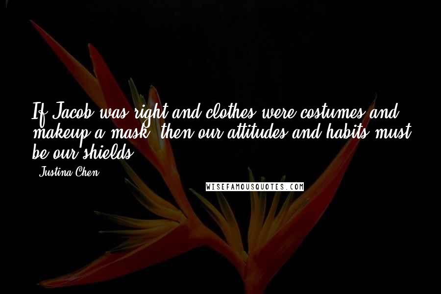 Justina Chen Quotes: If Jacob was right and clothes were costumes and makeup a mask, then our attitudes and habits must be our shields.