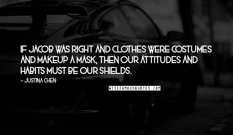 Justina Chen Quotes: If Jacob was right and clothes were costumes and makeup a mask, then our attitudes and habits must be our shields.