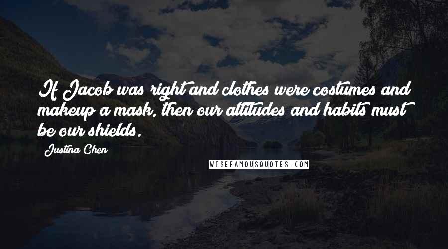 Justina Chen Quotes: If Jacob was right and clothes were costumes and makeup a mask, then our attitudes and habits must be our shields.