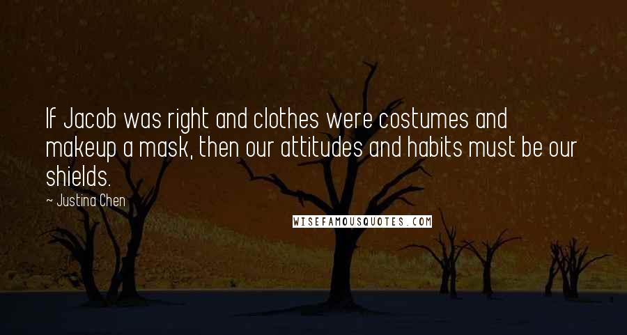 Justina Chen Quotes: If Jacob was right and clothes were costumes and makeup a mask, then our attitudes and habits must be our shields.