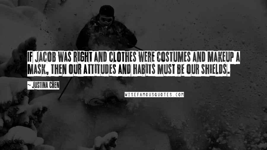 Justina Chen Quotes: If Jacob was right and clothes were costumes and makeup a mask, then our attitudes and habits must be our shields.