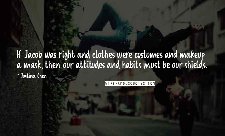 Justina Chen Quotes: If Jacob was right and clothes were costumes and makeup a mask, then our attitudes and habits must be our shields.