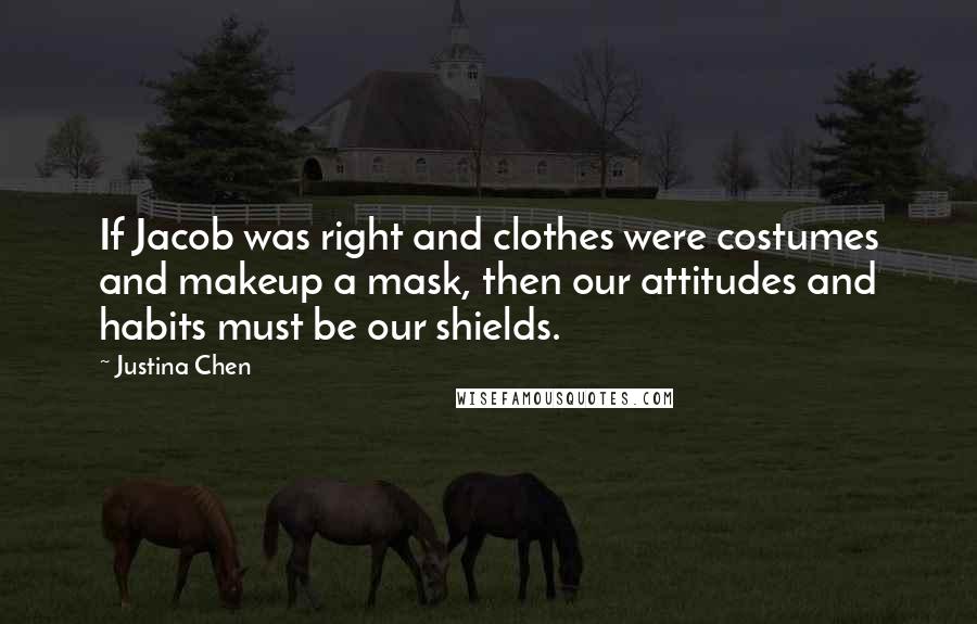 Justina Chen Quotes: If Jacob was right and clothes were costumes and makeup a mask, then our attitudes and habits must be our shields.