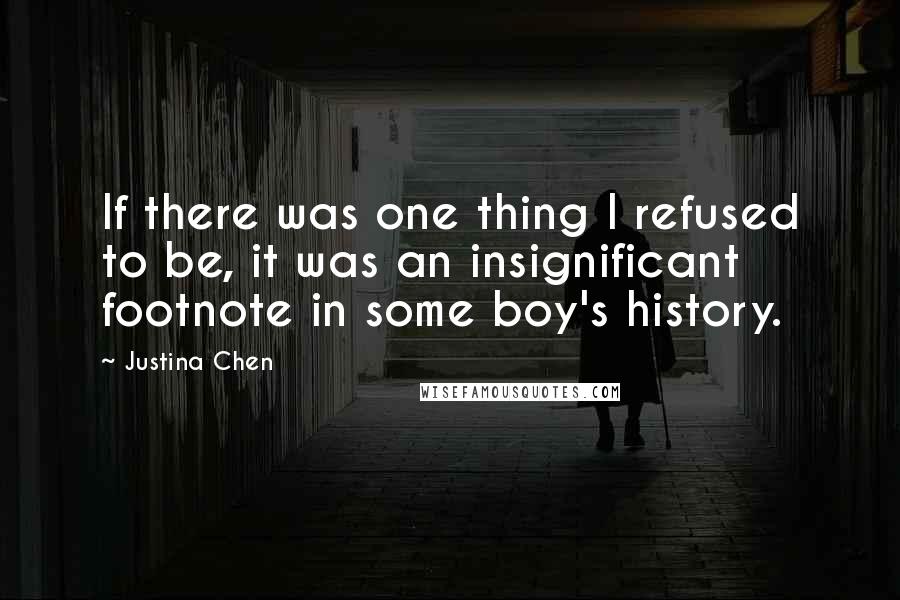 Justina Chen Quotes: If there was one thing I refused to be, it was an insignificant footnote in some boy's history.