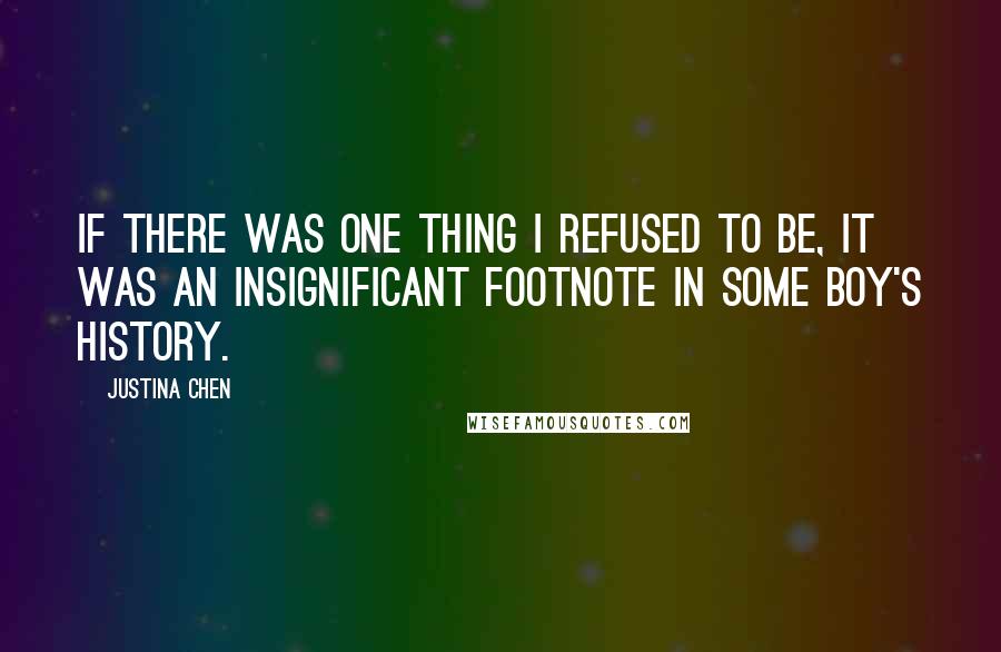 Justina Chen Quotes: If there was one thing I refused to be, it was an insignificant footnote in some boy's history.
