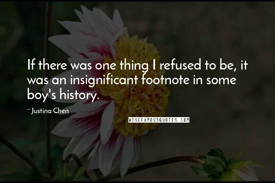 Justina Chen Quotes: If there was one thing I refused to be, it was an insignificant footnote in some boy's history.