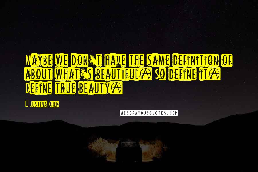 Justina Chen Quotes: Maybe we don't have the same definition of about what's beautiful. So define it. Define true beauty.