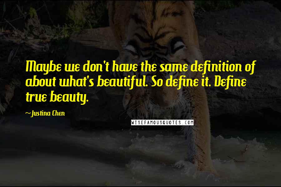 Justina Chen Quotes: Maybe we don't have the same definition of about what's beautiful. So define it. Define true beauty.