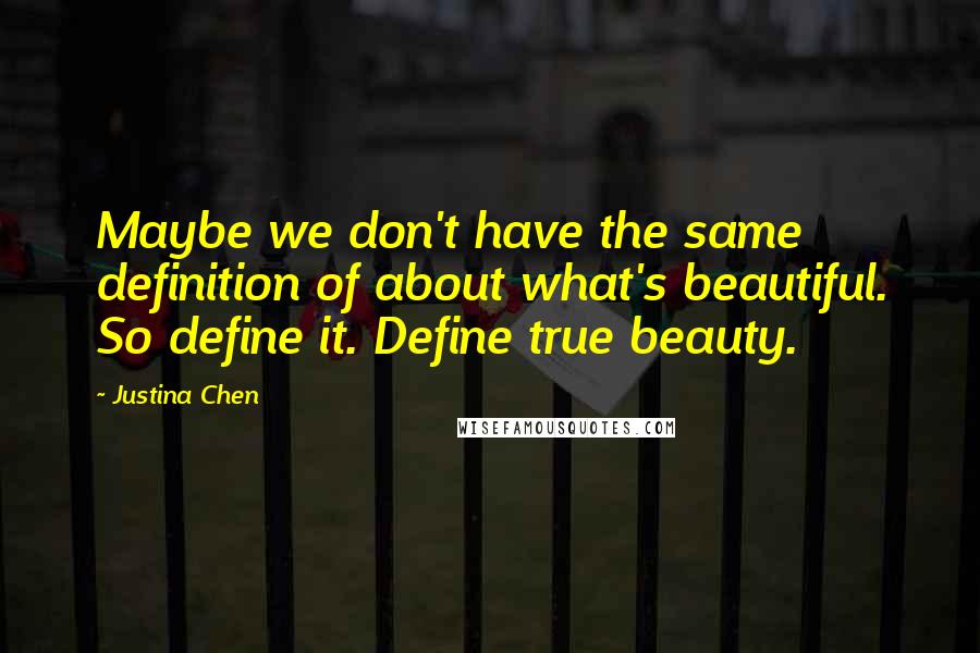 Justina Chen Quotes: Maybe we don't have the same definition of about what's beautiful. So define it. Define true beauty.