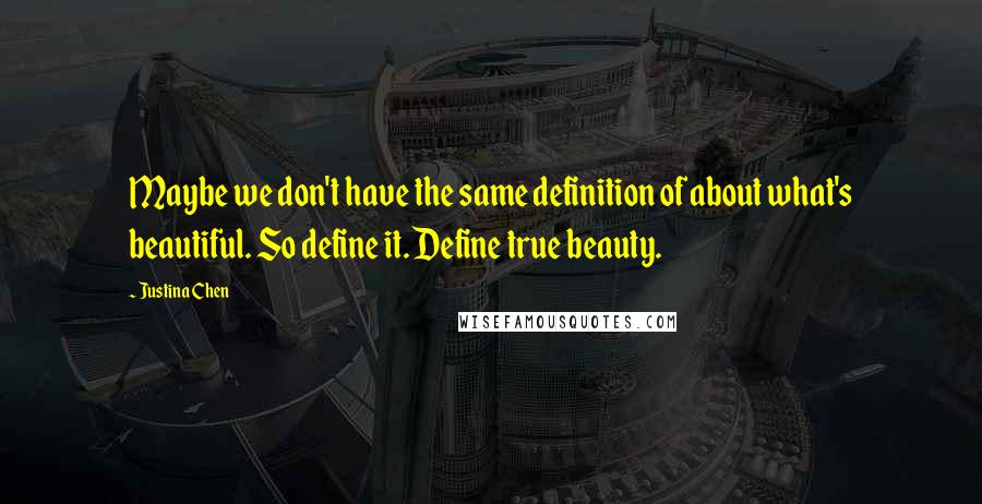 Justina Chen Quotes: Maybe we don't have the same definition of about what's beautiful. So define it. Define true beauty.