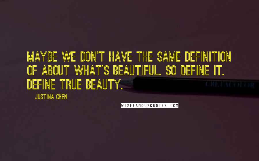 Justina Chen Quotes: Maybe we don't have the same definition of about what's beautiful. So define it. Define true beauty.