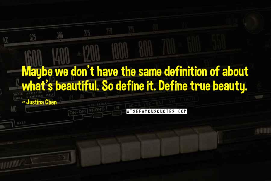 Justina Chen Quotes: Maybe we don't have the same definition of about what's beautiful. So define it. Define true beauty.