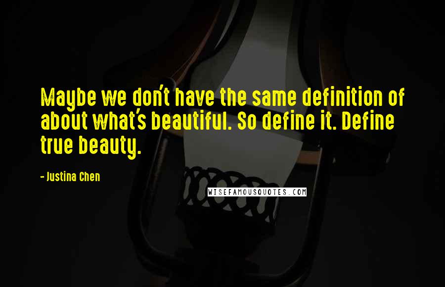 Justina Chen Quotes: Maybe we don't have the same definition of about what's beautiful. So define it. Define true beauty.