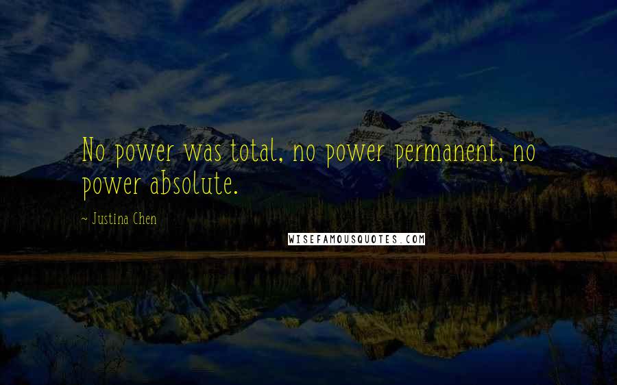 Justina Chen Quotes: No power was total, no power permanent, no power absolute.