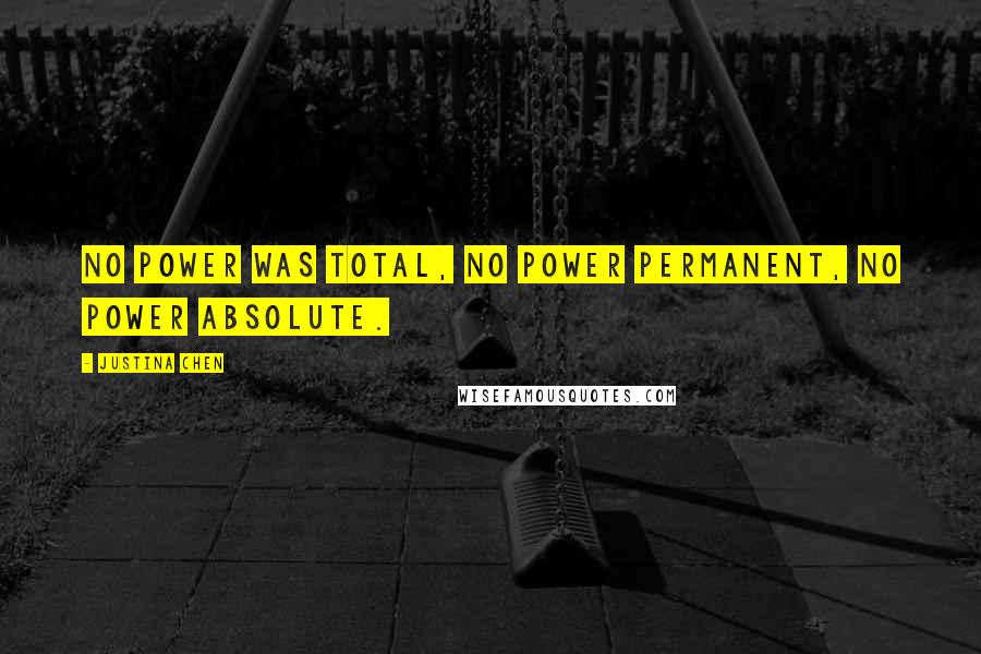 Justina Chen Quotes: No power was total, no power permanent, no power absolute.