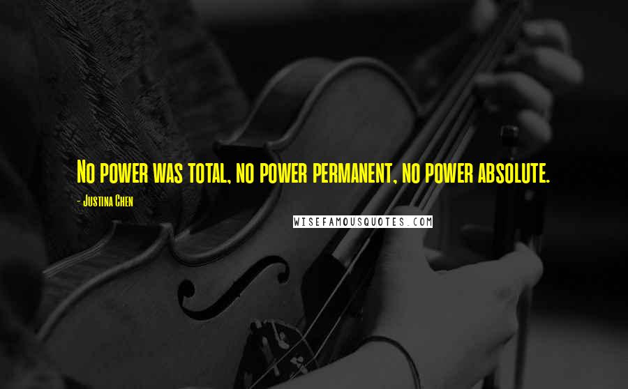 Justina Chen Quotes: No power was total, no power permanent, no power absolute.