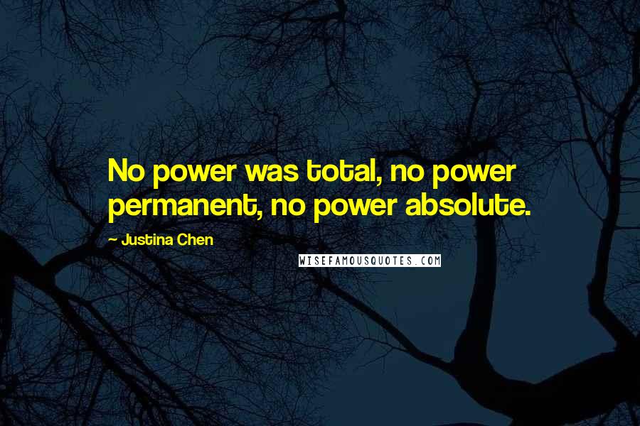 Justina Chen Quotes: No power was total, no power permanent, no power absolute.