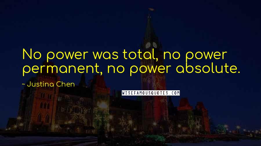 Justina Chen Quotes: No power was total, no power permanent, no power absolute.