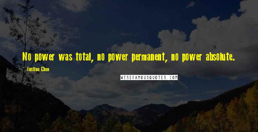 Justina Chen Quotes: No power was total, no power permanent, no power absolute.