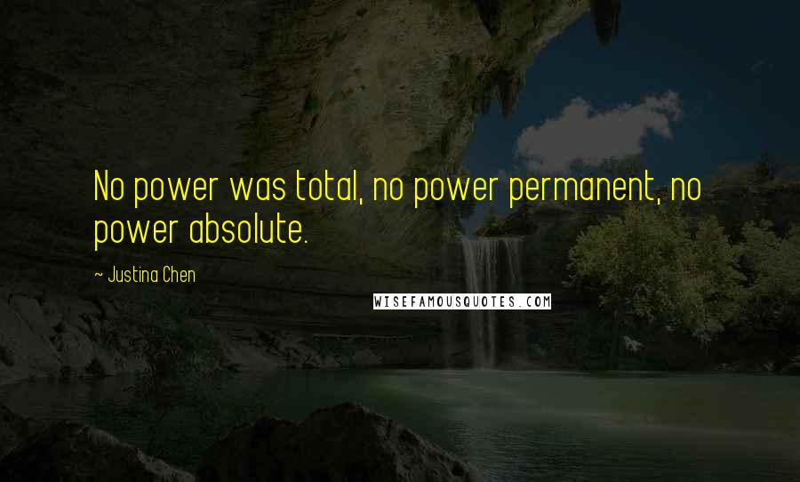 Justina Chen Quotes: No power was total, no power permanent, no power absolute.