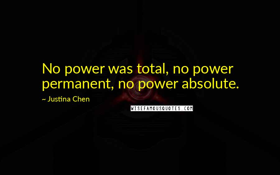 Justina Chen Quotes: No power was total, no power permanent, no power absolute.