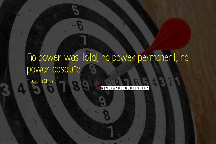 Justina Chen Quotes: No power was total, no power permanent, no power absolute.