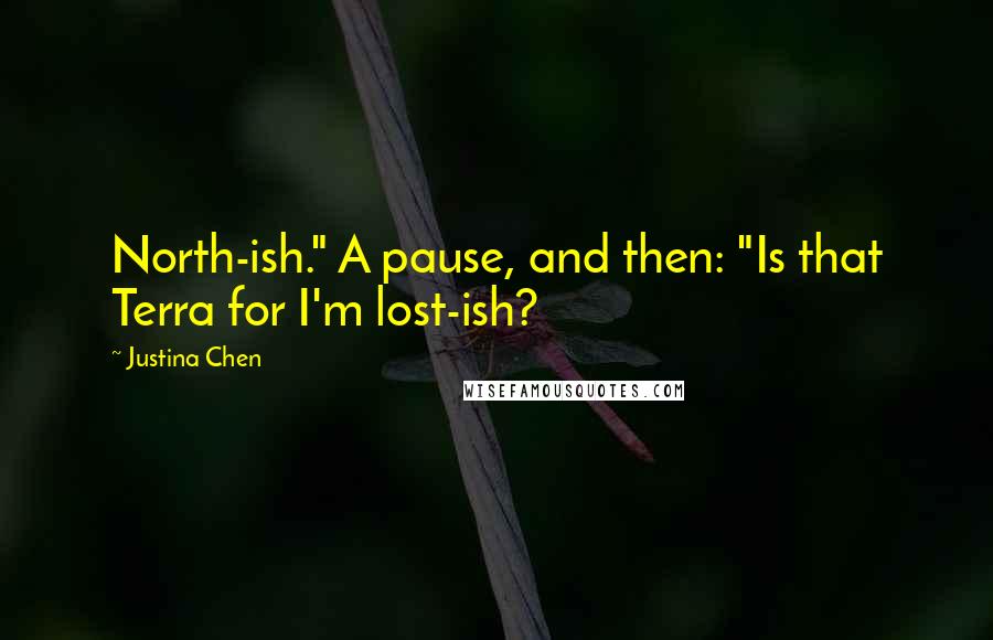 Justina Chen Quotes: North-ish." A pause, and then: "Is that Terra for I'm lost-ish?