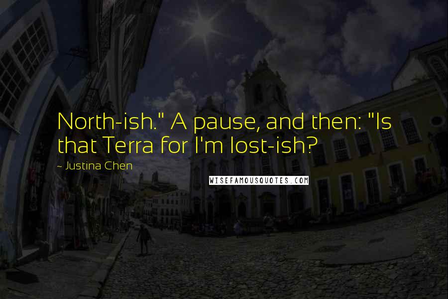 Justina Chen Quotes: North-ish." A pause, and then: "Is that Terra for I'm lost-ish?