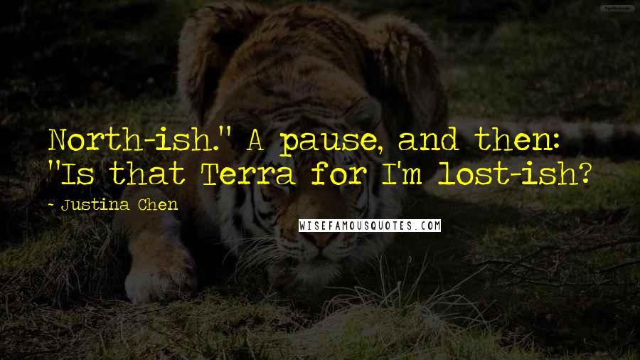 Justina Chen Quotes: North-ish." A pause, and then: "Is that Terra for I'm lost-ish?