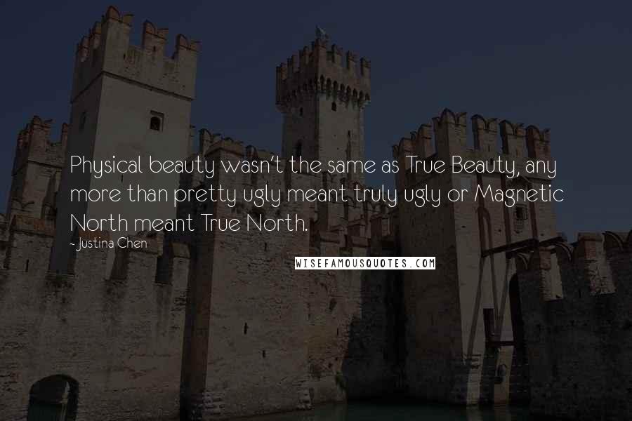 Justina Chen Quotes: Physical beauty wasn't the same as True Beauty, any more than pretty ugly meant truly ugly or Magnetic North meant True North.