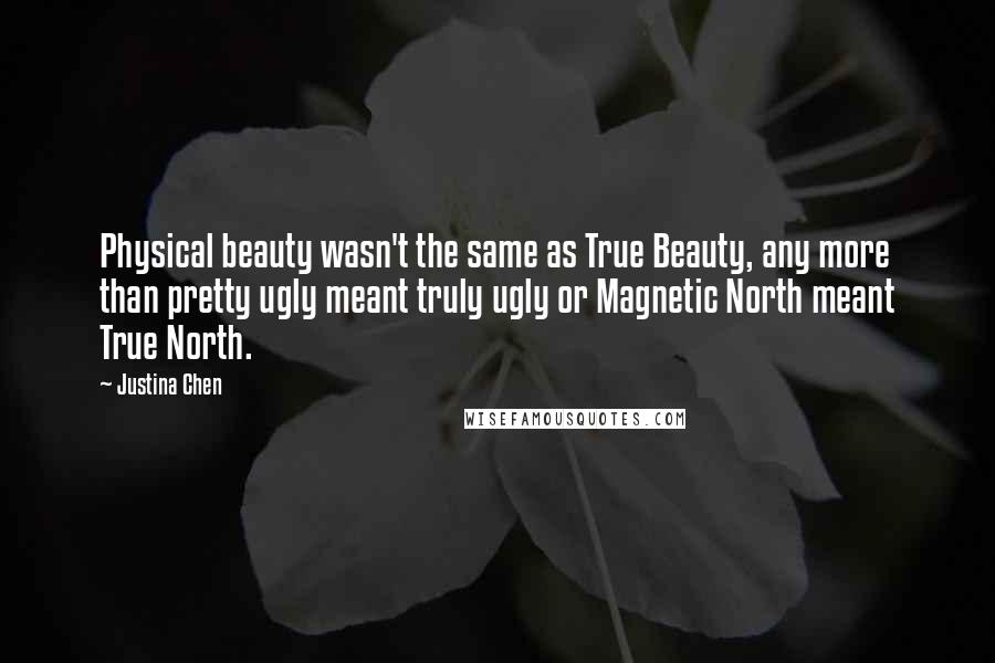 Justina Chen Quotes: Physical beauty wasn't the same as True Beauty, any more than pretty ugly meant truly ugly or Magnetic North meant True North.