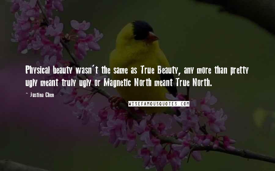 Justina Chen Quotes: Physical beauty wasn't the same as True Beauty, any more than pretty ugly meant truly ugly or Magnetic North meant True North.