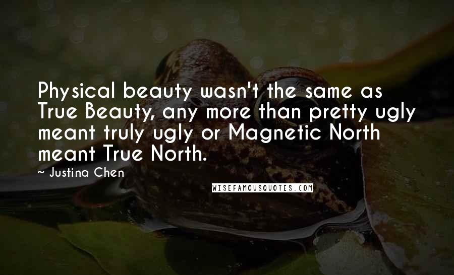 Justina Chen Quotes: Physical beauty wasn't the same as True Beauty, any more than pretty ugly meant truly ugly or Magnetic North meant True North.